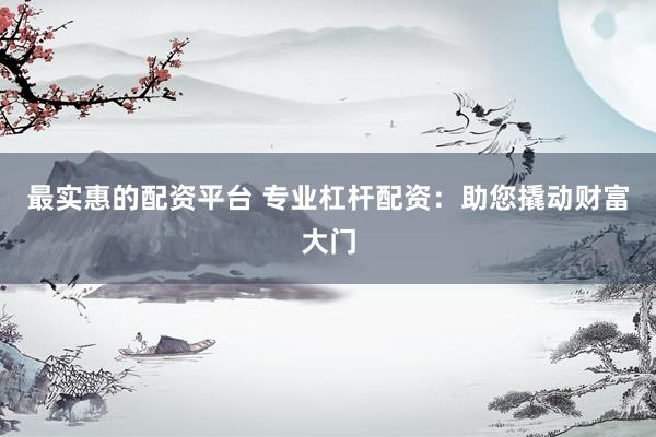 最实惠的配资平台 专业杠杆配资：助您撬动财富大门