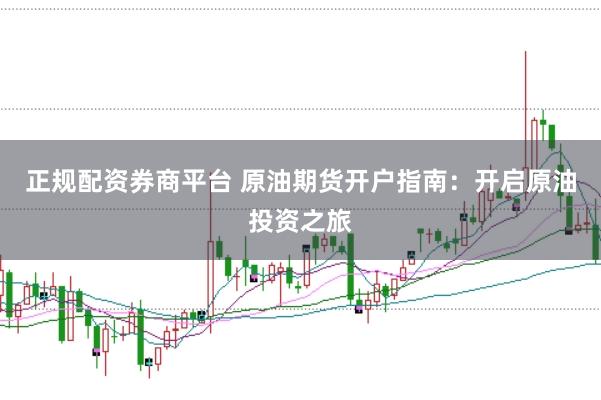 正规配资券商平台 原油期货开户指南：开启原油投资之旅
