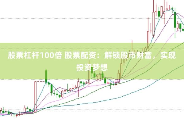 股票杠杆100倍 股票配资：解锁股市财富，实现投资梦想