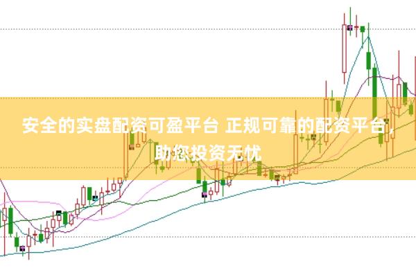 安全的实盘配资可盈平台 正规可靠的配资平台，助您投资无忧