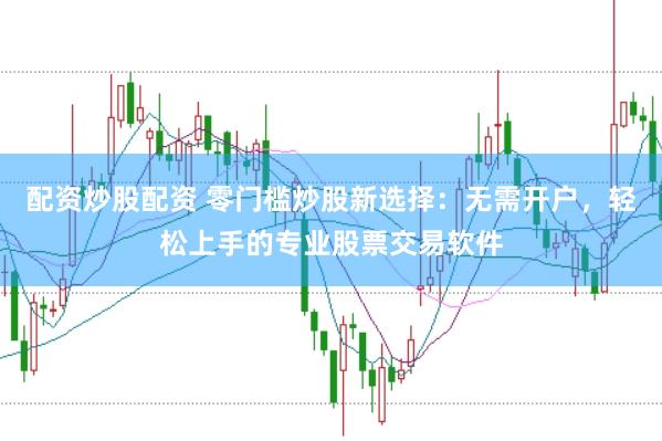 配资炒股配资 零门槛炒股新选择：无需开户，轻松上手的专业股票交易软件