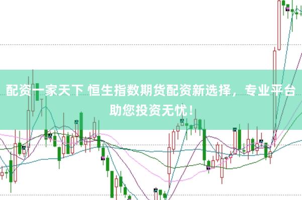 配资一家天下 恒生指数期货配资新选择，专业平台助您投资无忧！