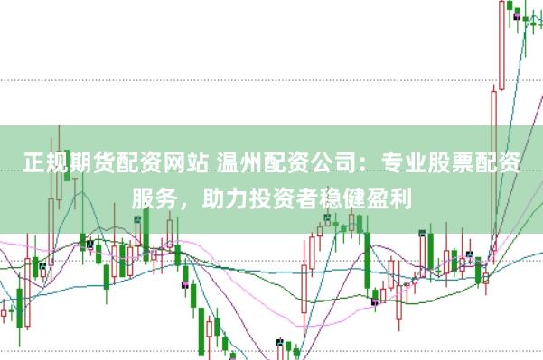正规期货配资网站 温州配资公司：专业股票配资服务，助力投资者稳健盈利