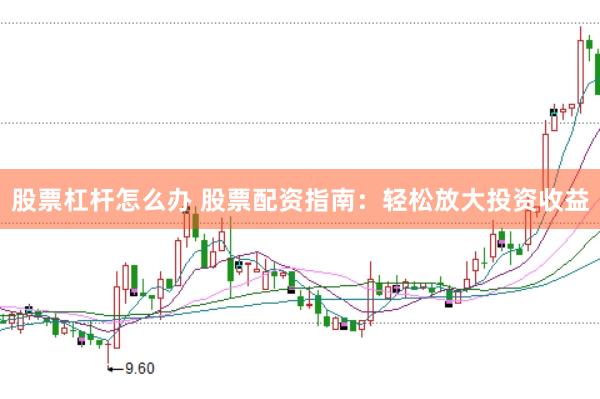 股票杠杆怎么办 股票配资指南：轻松放大投资收益