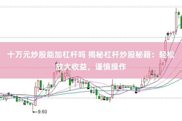 十万元炒股能加杠杆吗 揭秘杠杆炒股秘籍：轻松放大收益，谨慎操作