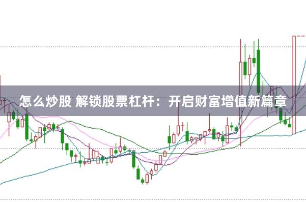 怎么炒股 解锁股票杠杆：开启财富增值新篇章