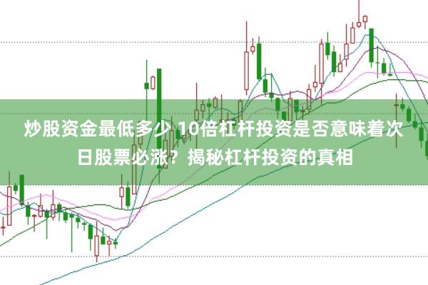 炒股资金最低多少 10倍杠杆投资是否意味着次日股票必涨？揭秘杠杆投资的真相