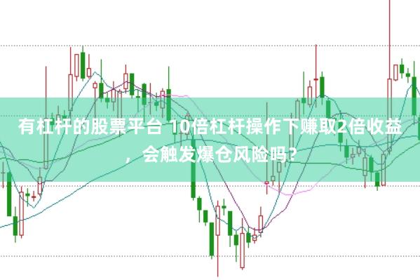 有杠杆的股票平台 10倍杠杆操作下赚取2倍收益，会触发爆仓风险吗？