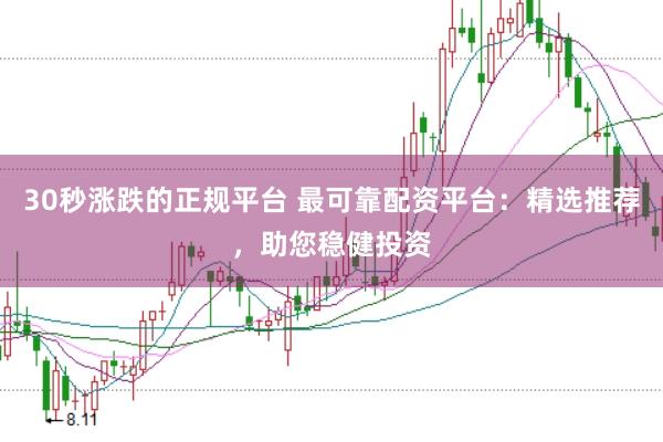 30秒涨跌的正规平台 最可靠配资平台：精选推荐，助您稳健投资