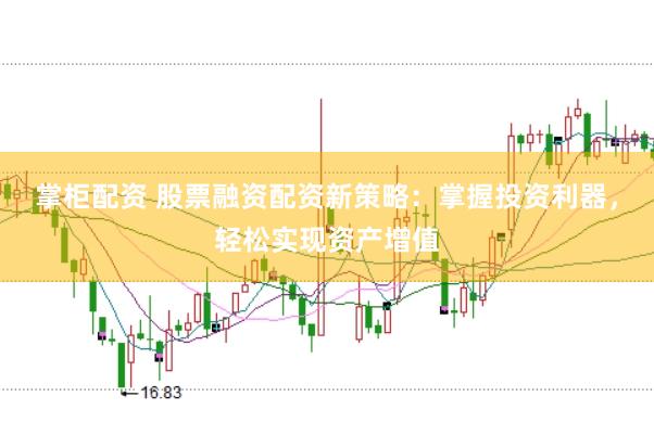 掌柜配资 股票融资配资新策略：掌握投资利器，轻松实现资产增值