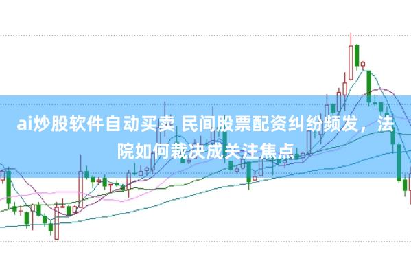 ai炒股软件自动买卖 民间股票配资纠纷频发，法院如何裁决成关注焦点