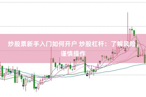 炒股票新手入门如何开户 炒股杠杆：了解风险，谨慎操作