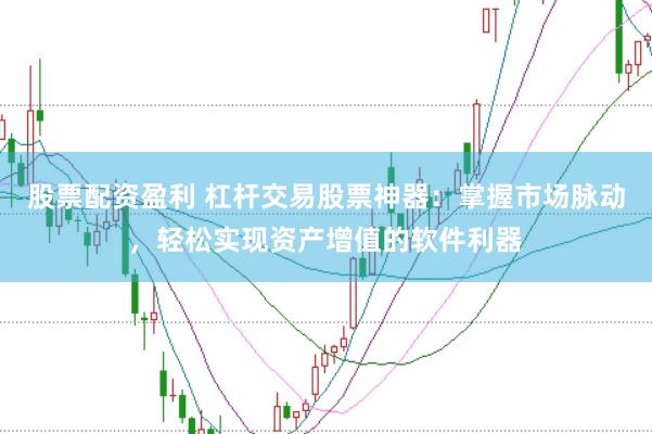股票配资盈利 杠杆交易股票神器：掌握市场脉动，轻松实现资产增值的软件利器