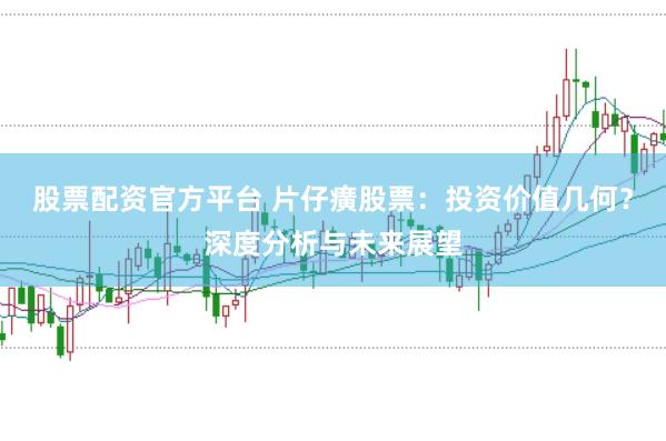 股票配资官方平台 片仔癀股票：投资价值几何？深度分析与未来展望