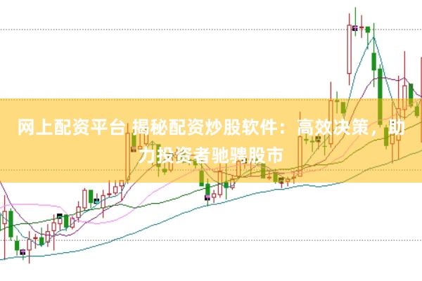 网上配资平台 揭秘配资炒股软件：高效决策，助力投资者驰骋股市