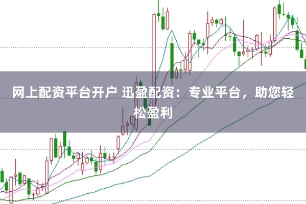 网上配资平台开户 迅盈配资：专业平台，助您轻松盈利