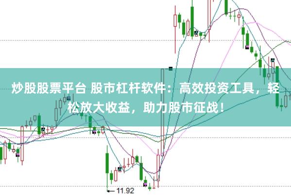 炒股股票平台 股市杠杆软件：高效投资工具，轻松放大收益，助力股市征战！