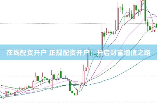 在线配资开户 正规配资开户：开启财富增值之路
