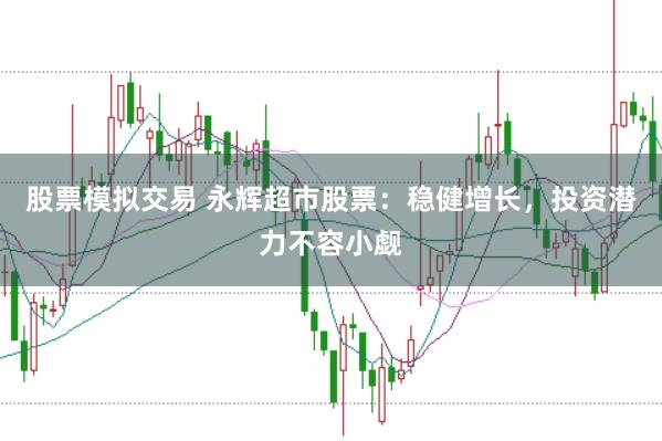 股票模拟交易 永辉超市股票：稳健增长，投资潜力不容小觑