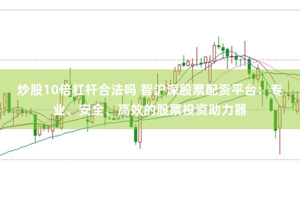 炒股10倍杠杆合法吗 智沪深股票配资平台：专业、安全、高效的股票投资助力器