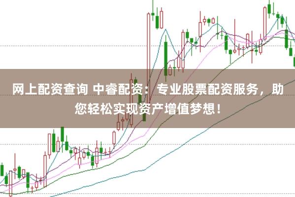 网上配资查询 中睿配资：专业股票配资服务，助您轻松实现资产增值梦想！