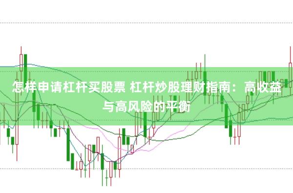 怎样申请杠杆买股票 杠杆炒股理财指南：高收益与高风险的平衡