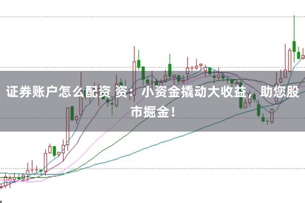 证券账户怎么配资 资：小资金撬动大收益，助您股市掘金！