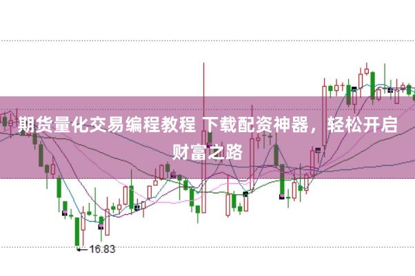 期货量化交易编程教程 下载配资神器，轻松开启财富之路
