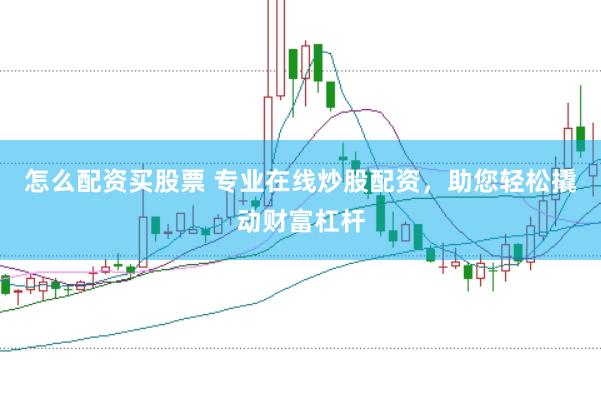 怎么配资买股票 专业在线炒股配资，助您轻松撬动财富杠杆
