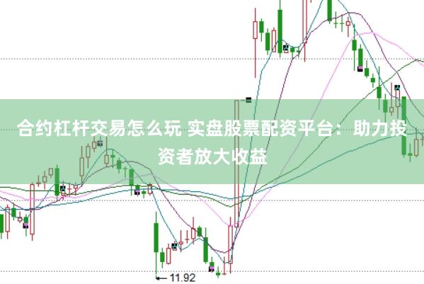 合约杠杆交易怎么玩 实盘股票配资平台：助力投资者放大收益