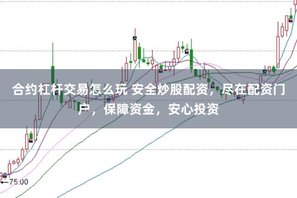 合约杠杆交易怎么玩 安全炒股配资，尽在配资门户，保障资金，安心投资