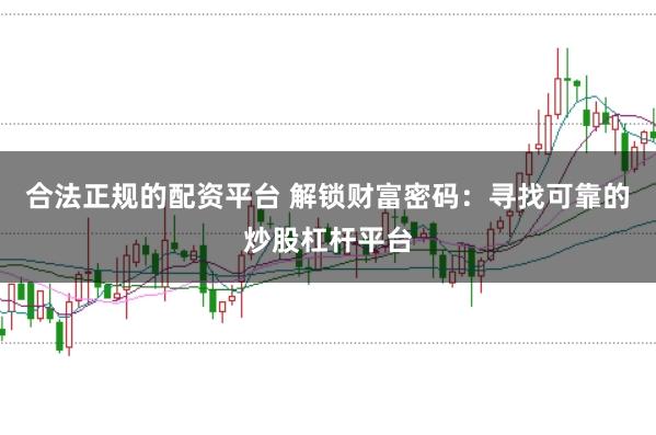合法正规的配资平台 解锁财富密码：寻找可靠的炒股杠杆平台