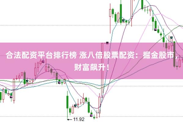 合法配资平台排行榜 涨八倍股票配资：掘金股市，财富飙升！