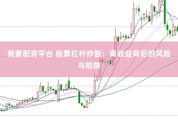 我要配资平台 股票杠杆炒股：高收益背后的风险与陷阱