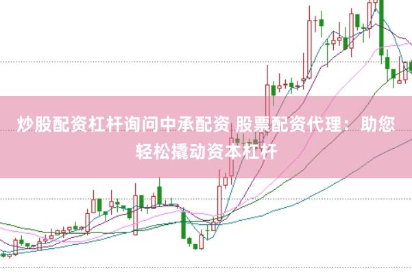 炒股配资杠杆询问中承配资 股票配资代理：助您轻松撬动资本杠杆