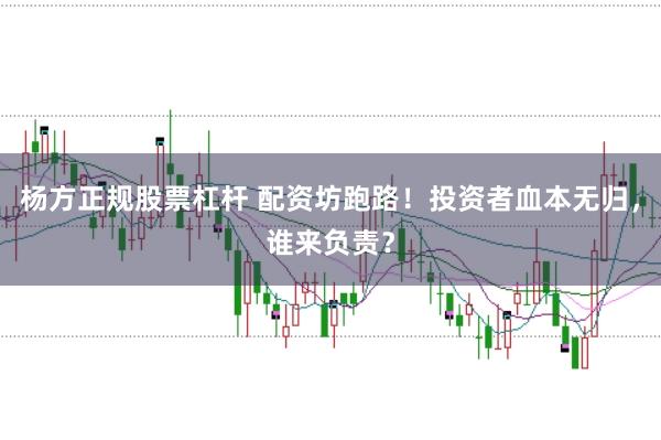 杨方正规股票杠杆 配资坊跑路！投资者血本无归，谁来负责？