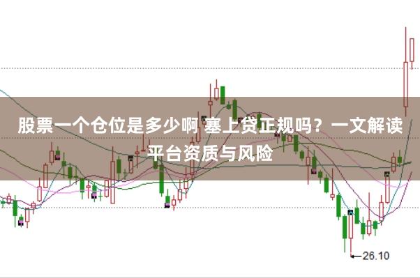股票一个仓位是多少啊 塞上贷正规吗？一文解读平台资质与风险