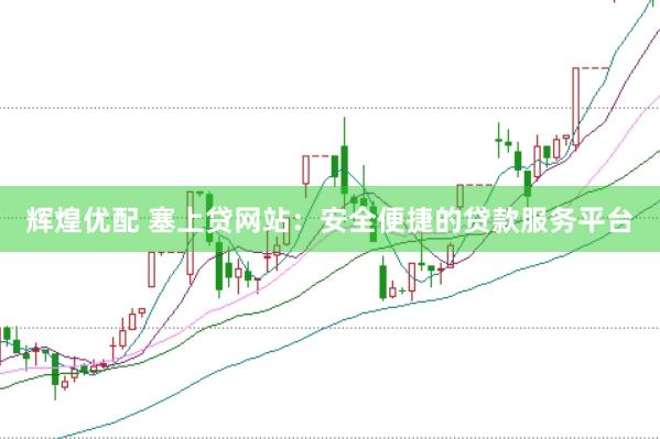 辉煌优配 塞上贷网站：安全便捷的贷款服务平台