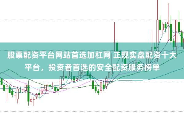 股票配资平台网站首选加杠网 正规实盘配资十大平台，投资者首选的安全配资服务榜单