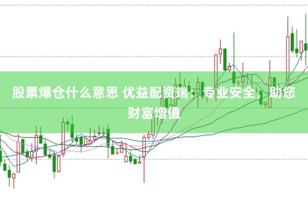 股票爆仓什么意思 优益配资端：专业安全，助您财富增值