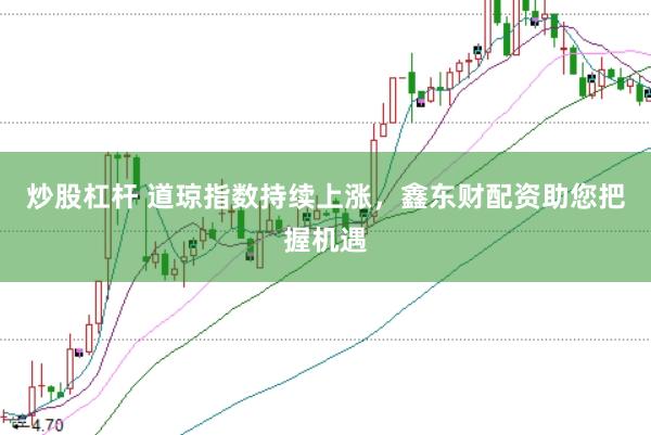 炒股杠杆 道琼指数持续上涨，鑫东财配资助您把握机遇