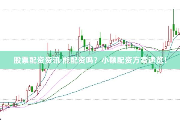 股票配资资讯 能配资吗？小额配资方案速览！