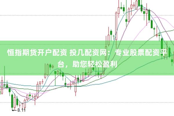 恒指期货开户配资 投几配资网：专业股票配资平台，助您轻松盈利