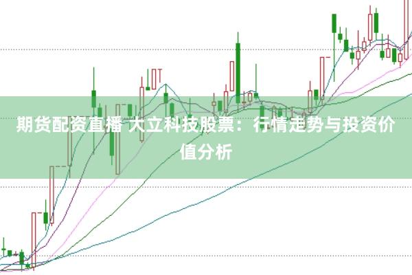 期货配资直播 大立科技股票：行情走势与投资价值分析