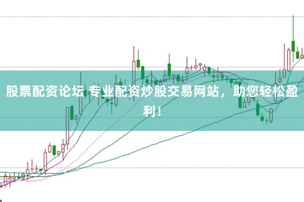 股票配资论坛 专业配资炒股交易网站，助您轻松盈利！