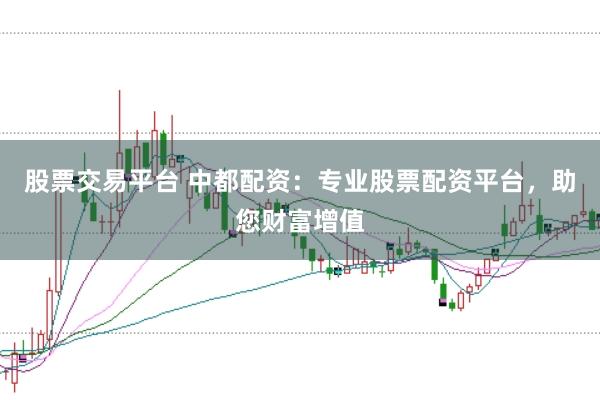 股票交易平台 中都配资：专业股票配资平台，助您财富增值
