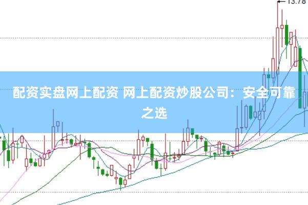 配资实盘网上配资 网上配资炒股公司：安全可靠之选
