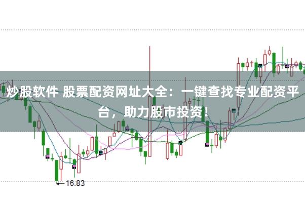 炒股软件 股票配资网址大全：一键查找专业配资平台，助力股市投资！