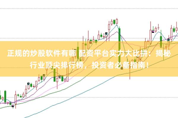 正规的炒股软件有哪 配资平台实力大比拼：揭秘行业顶尖排行榜，投资者必备指南！