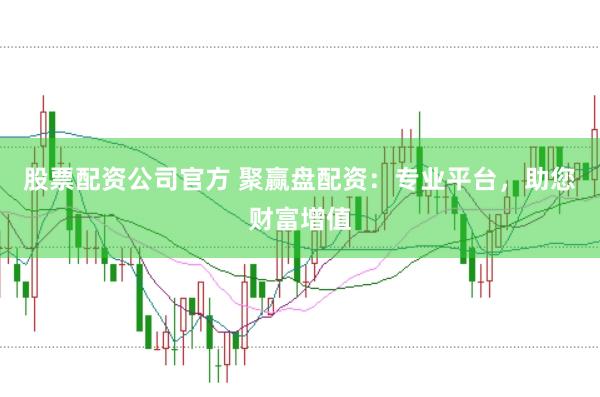 股票配资公司官方 聚赢盘配资：专业平台，助您财富增值